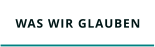 WAS WIR GLAUBEN
